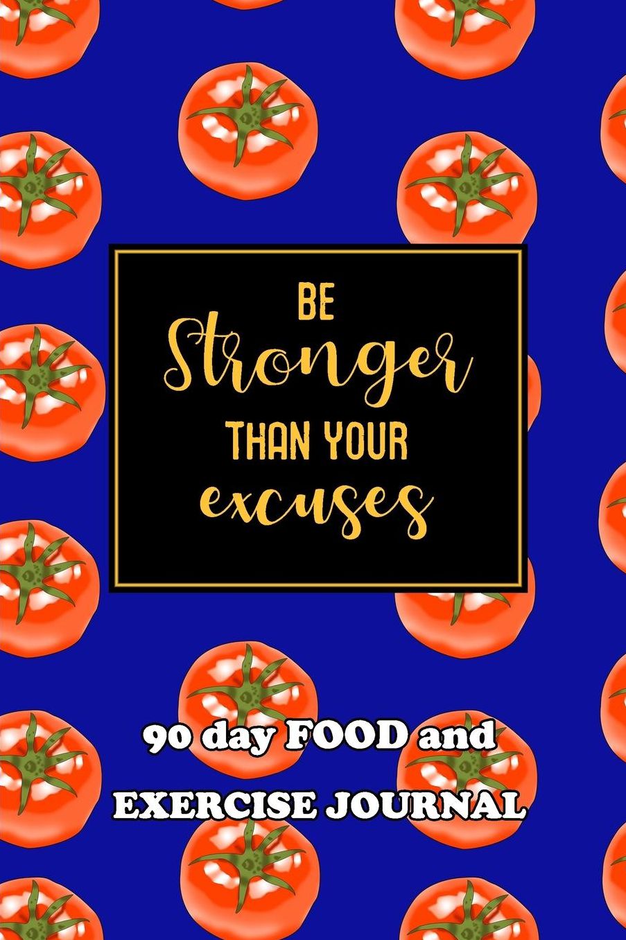 90 Day Food and Exercise Journal: Be Stronger Than Your Excuses