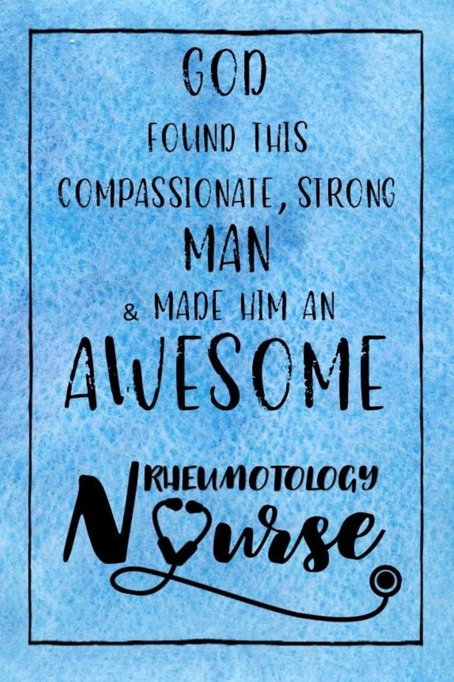 God Found this Strong Man & Made Him an Awesome Rheumotology Nurse: Journal for Thoughts and Musings