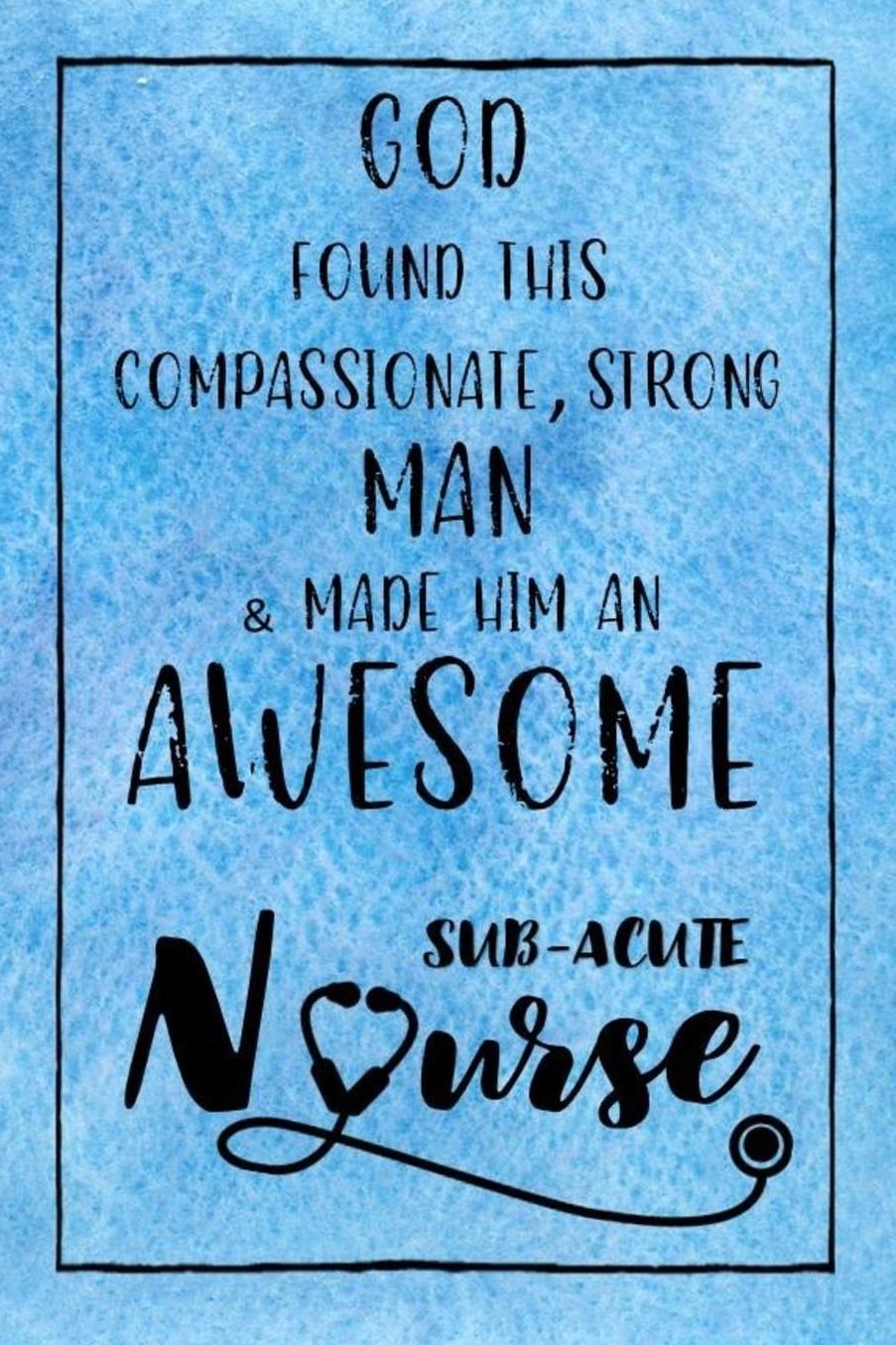 God Found this Strong Man & Made Him an Awesome Sub-Acute Nurse: Journal for Thoughts and Musings