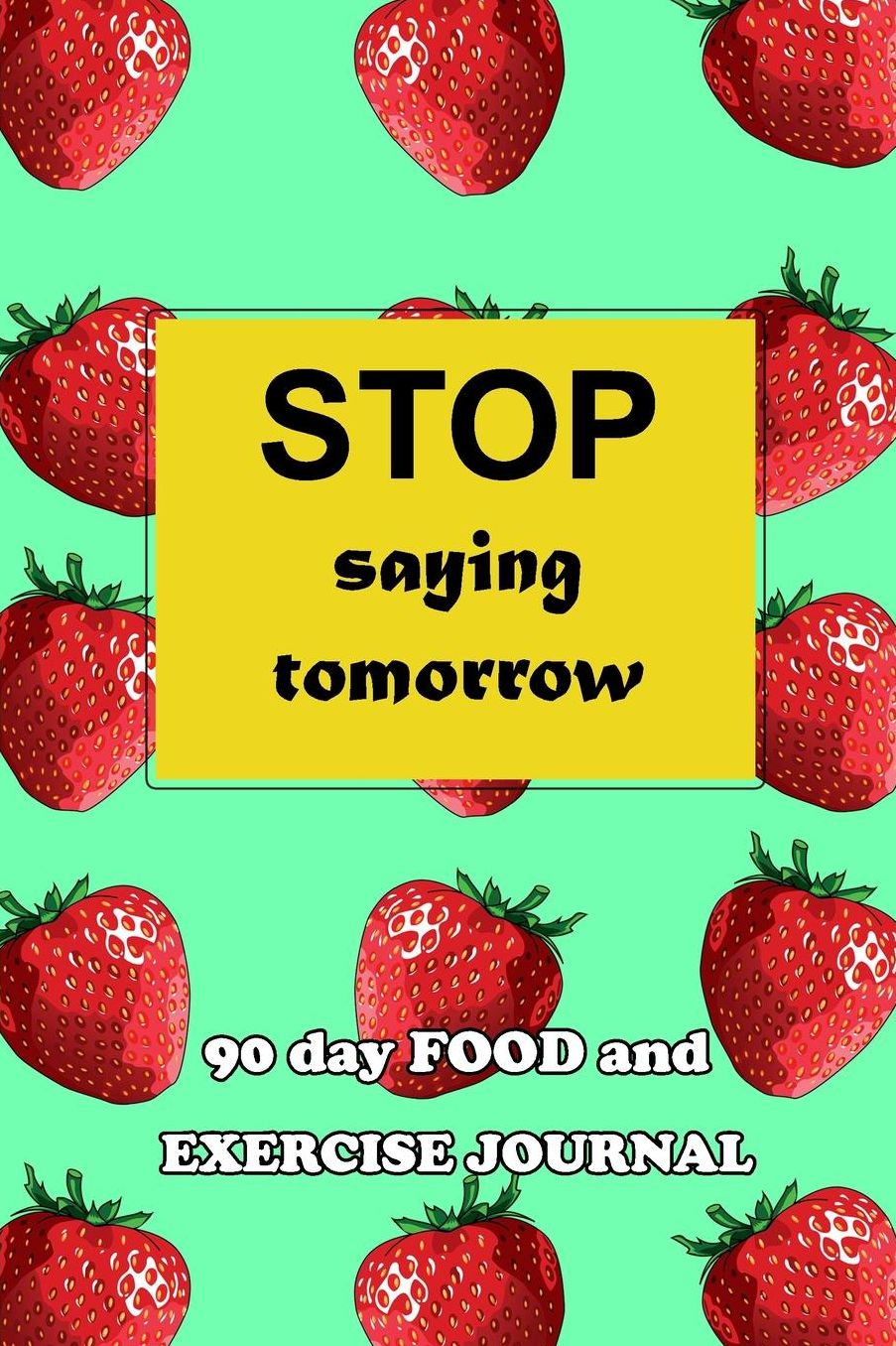 90 Day Food and Exercise Journal: Stop Saying Tomorrow