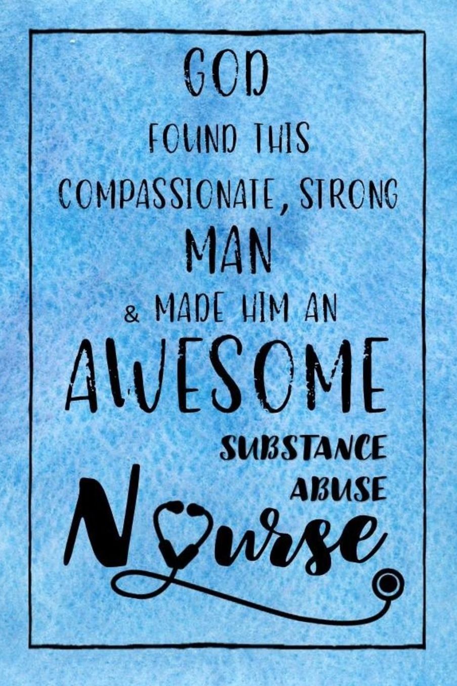 God Found this Strong Man & Made Him an Awesome Substance Abuse Nurse: Journal for Thoughts and Musings