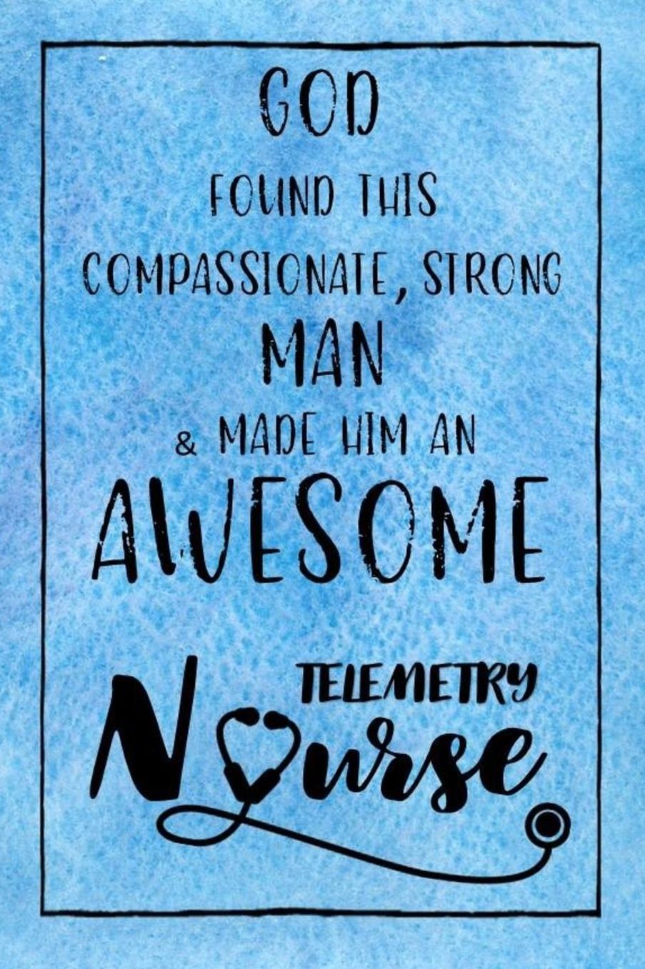 God Found this Strong Man & Made Him an Awesome Telemetry Nurse: Journal for Thoughts and Musings