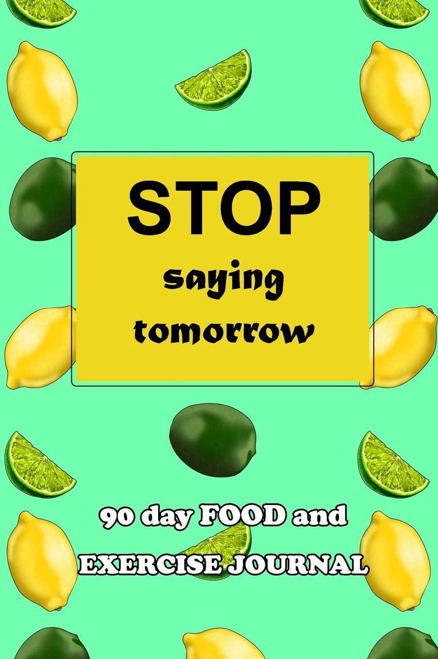 90 Day Food and Exercise Journal: Stop Saying Tomorrow