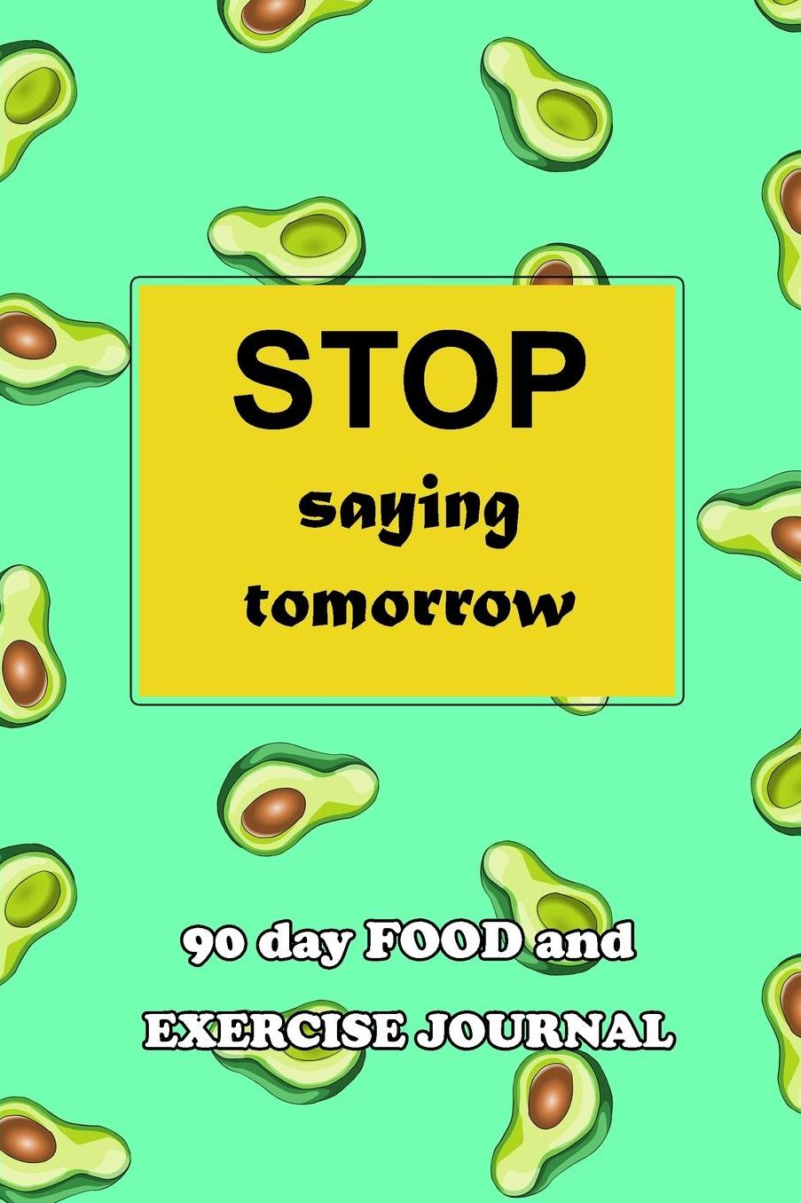 90 Day Food and Exercise Journal: Stop Saying Tomorrow