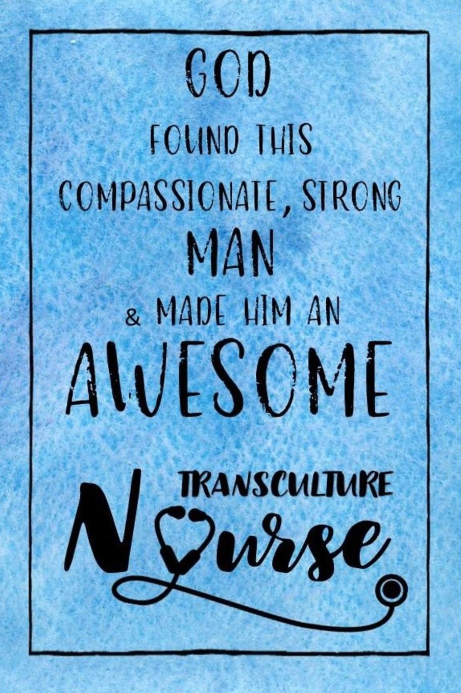 God Found this Strong Man & Made Him an Awesome Transculture Nurse: Journal for Thoughts and Musings