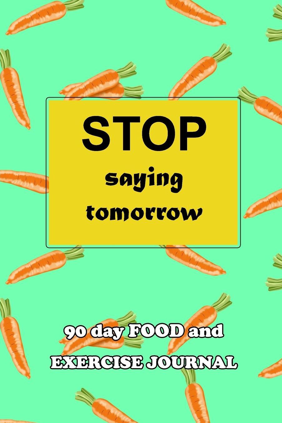 90 Day Food and Exercise Journal: Stop Saying Tomorrow