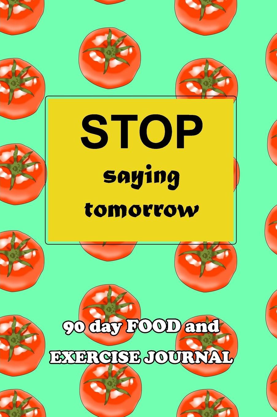 90 Day Food and Exercise Journal: Stop Saying Tomorrow