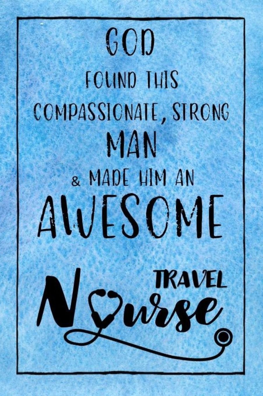 God Found this Strong Man & Made Him an Awesome Travel Nurse: Journal for Thoughts and Musings