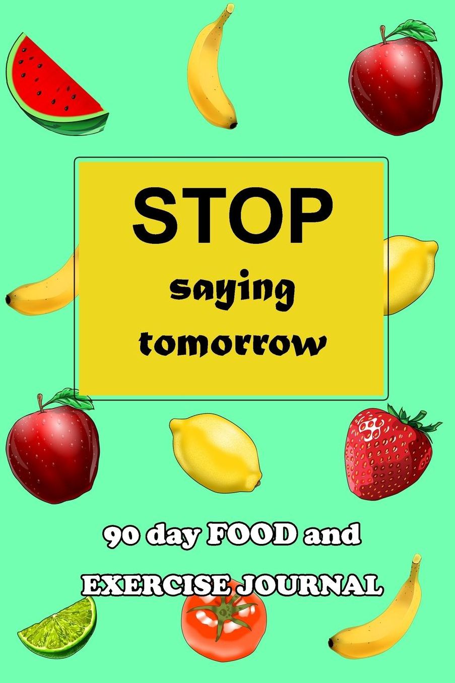 90 Day Food and Exercise Journal: Stop Saying Tomorrow