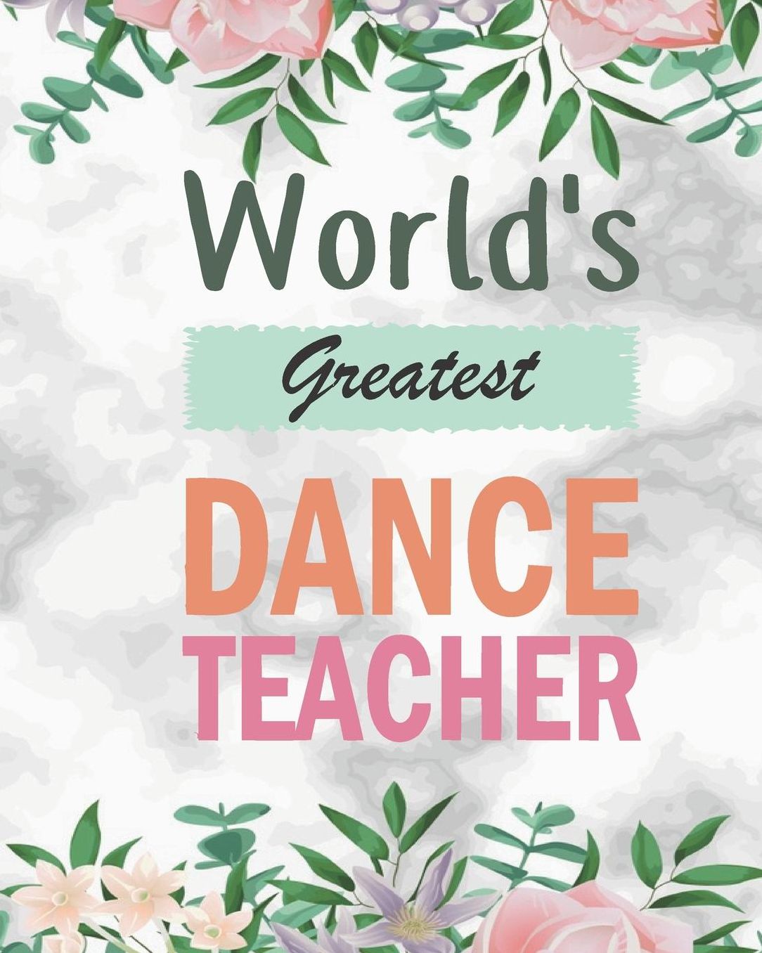 World's Greatest Dance Teacher: Floral Marble Teacher Journal Planner Notebook Organizer Daily Weekly Monthly Annual Activities Calendars To Do Class Lists Grade Tracker Back to School Teacher Appreciation Gift Undated 8x10 150 Pages White Paper