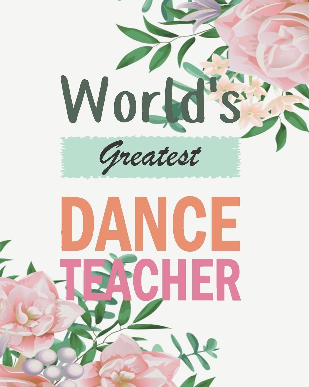 World's Greatest Dance Teacher: Floral Teacher Journal Planner Notebook Organizer Daily Weekly Monthly Annual Activities Calendars To Do Class Lists Grade Tracker Back to School Teacher Appreciation Gift Undated 8x10 150 Pages White Paper