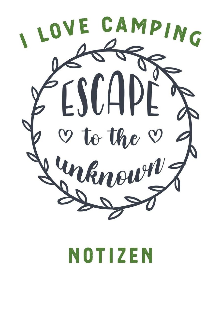 I Love Camping: Notizbuch A5 liniert mit 120 Seiten, Ihr Reisebegleiter, Escape The Unknown, Notizheft / Tagebuch / Reise Journal, perfektes Geschenk fï¿½r Naturliebhaber und Camper