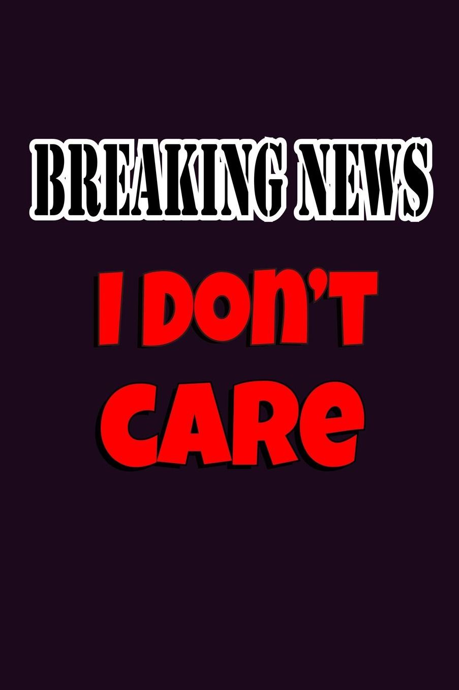 Breaking News I Don'T Care: With a matte, full-color soft cover, this Bucket List Journal is the ideal size 6x9 inch, 90 pages cream colored pages . Make dreams come true. Get started today.