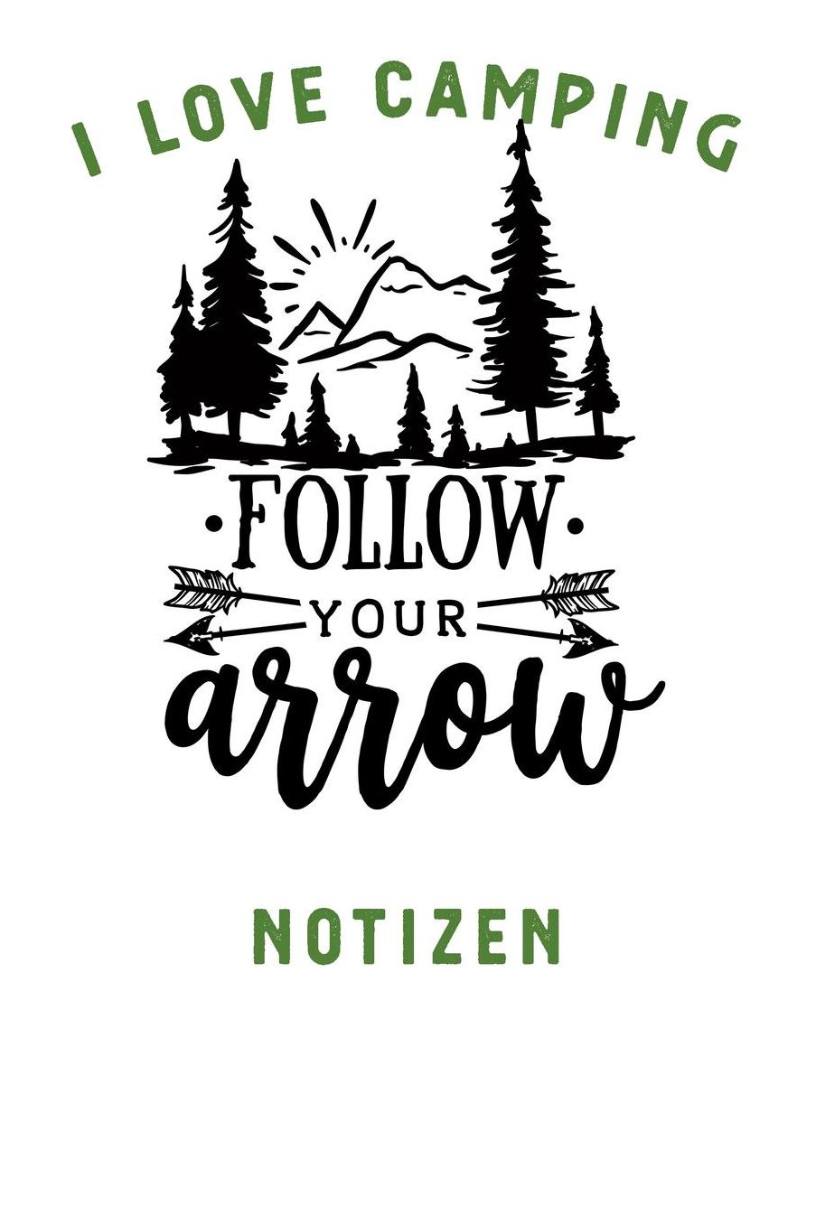 I Love Camping: Notizbuch A5 liniert mit 120 Seiten, Ihr Reisebegleiter, Follow Your Arrow, Notizheft / Tagebuch / Reise Journal, perfektes Geschenk fï¿½r Naturliebhaber und Camper