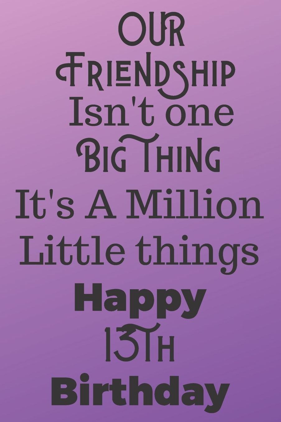 Our Friendship Isn't One Big Thing It's A Million Little Things Happy 13th Birthday: 13th Birthday Gift Journal / Notebook / Diary / Great for Teens Floral Flower Theme (6 x 9 - 110 Blank Lined Pages)