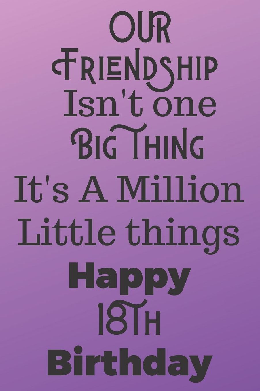 Our Friendship Isn't One Big Thing It's A Million Little Things Happy 18th Birthday: 18th Birthday Gift Journal / Notebook / Diary / Great for Teens Floral Flower Theme (6 x 9 - 110 Blank Lined Pages)