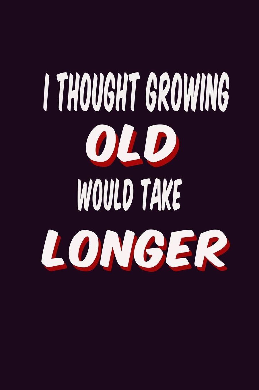 I Thought Growing Old Would Take Longer: With a matte, full-color soft cover, this Bucket List Journal is the ideal size 6x9 inch, 90 pages cream colored pages . Make dreams come true. Get started today.