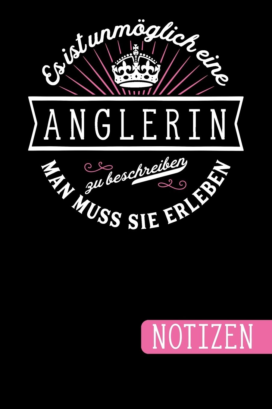 Es ist unmöglich eine Anglerin zu beschreiben: Man muss sie erleben - blanko Notizbuch Journal To Do Liste für Anglerinnen- über 100 linierte Seiten mit viel Platz für Notizen - Tolle Geschenkidee als Dankeschön