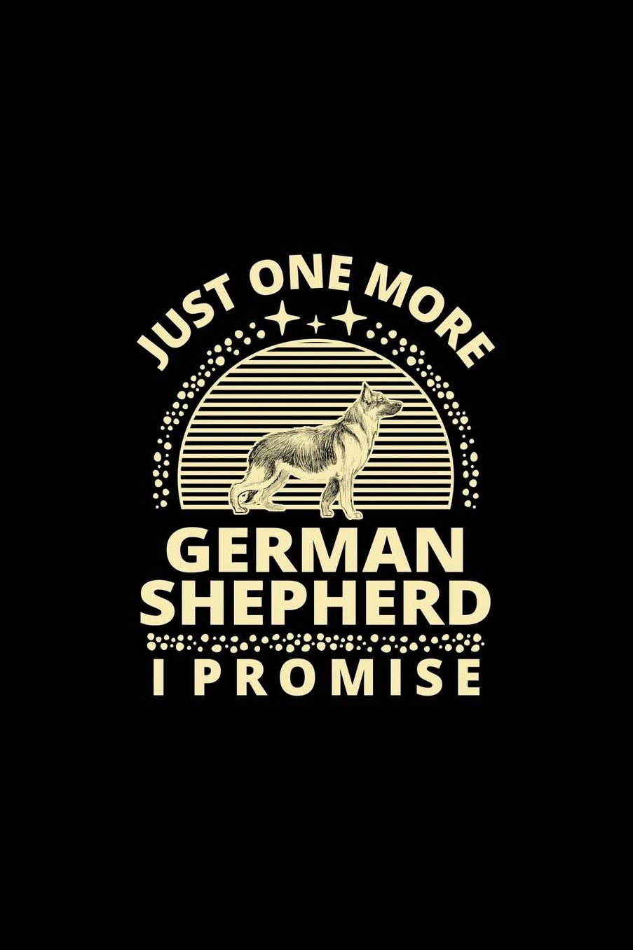 Just One More German Shepherd I Promise: Funny Dog Owner Notebook Or Journal for Dog Trainers Or Animal Lovers