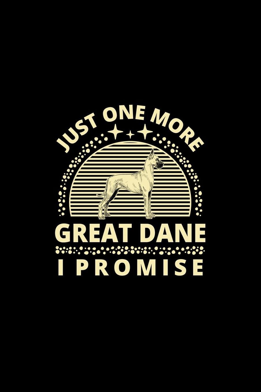 Just One More Great Dane I Promise: Funny Dog Owner Notebook Or Journal for Dog Trainers Or Animal Lovers