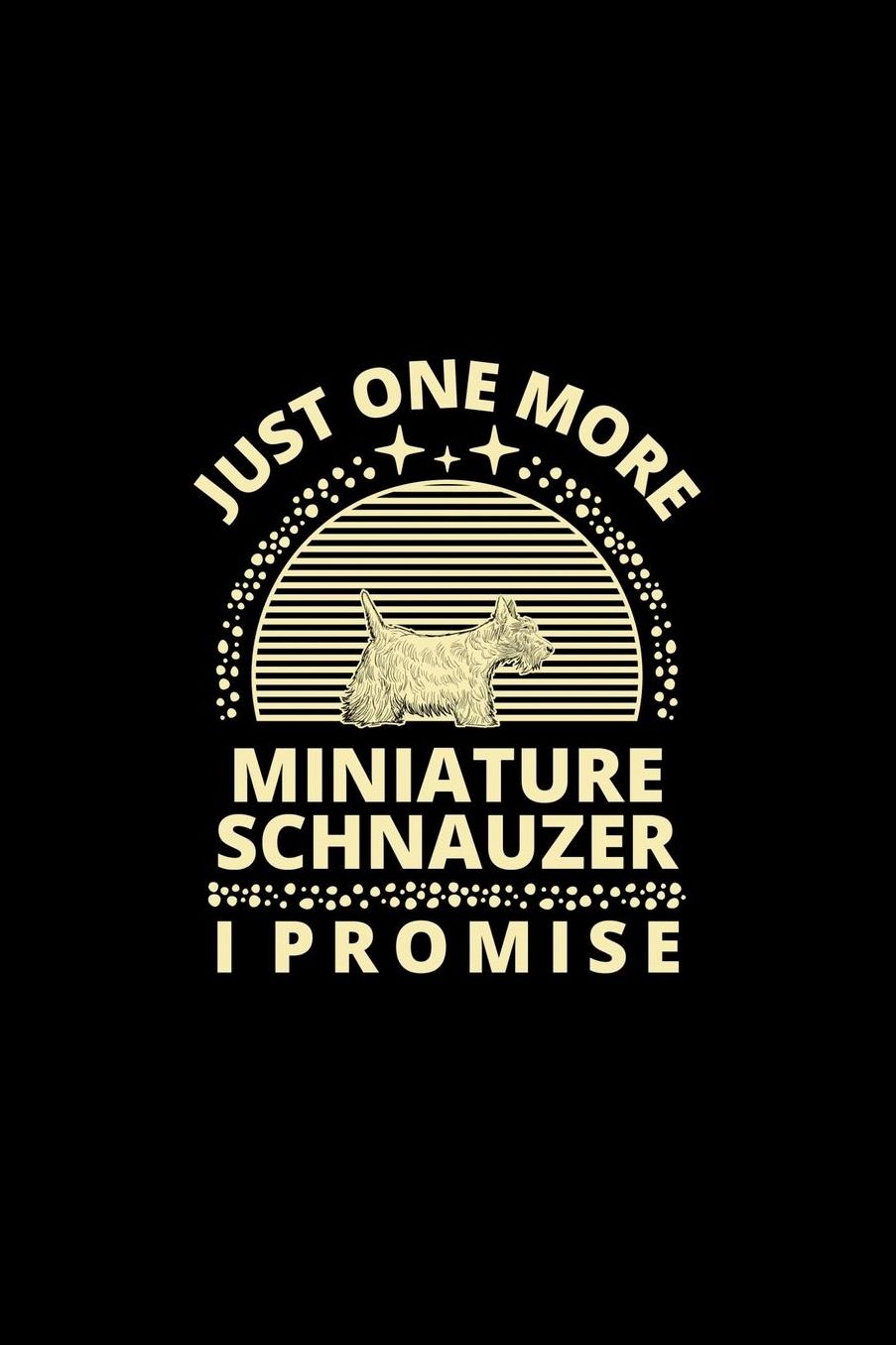 Just One More Miniature Schnauzer I Promise: Funny Dog Owner Notebook Or Journal for Dog Trainers Or Animal Lovers