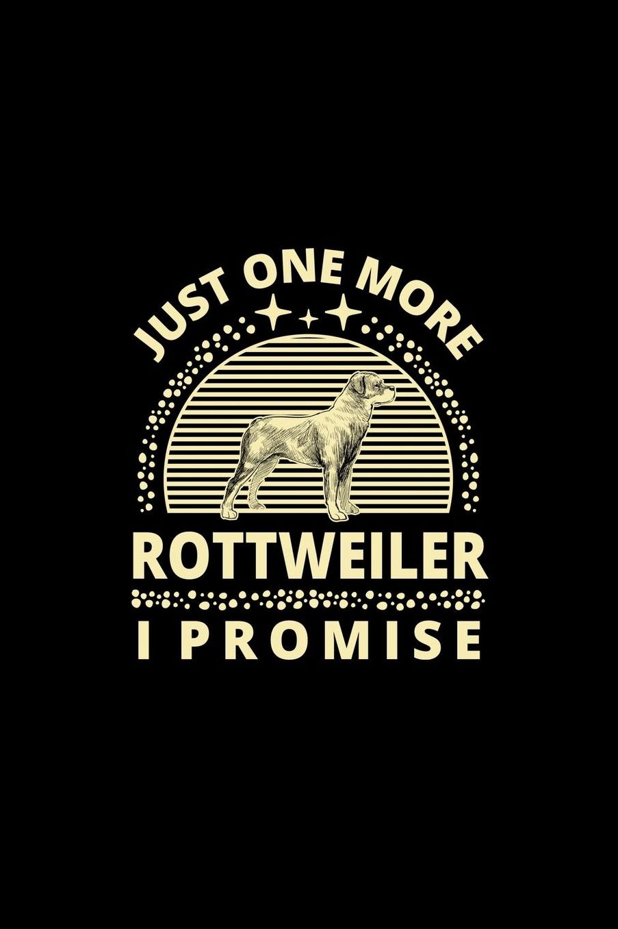 Just One More Rottweiler I Promise: Funny Dog Owner Notebook Or Journal for Dog Trainers Or Animal Lovers