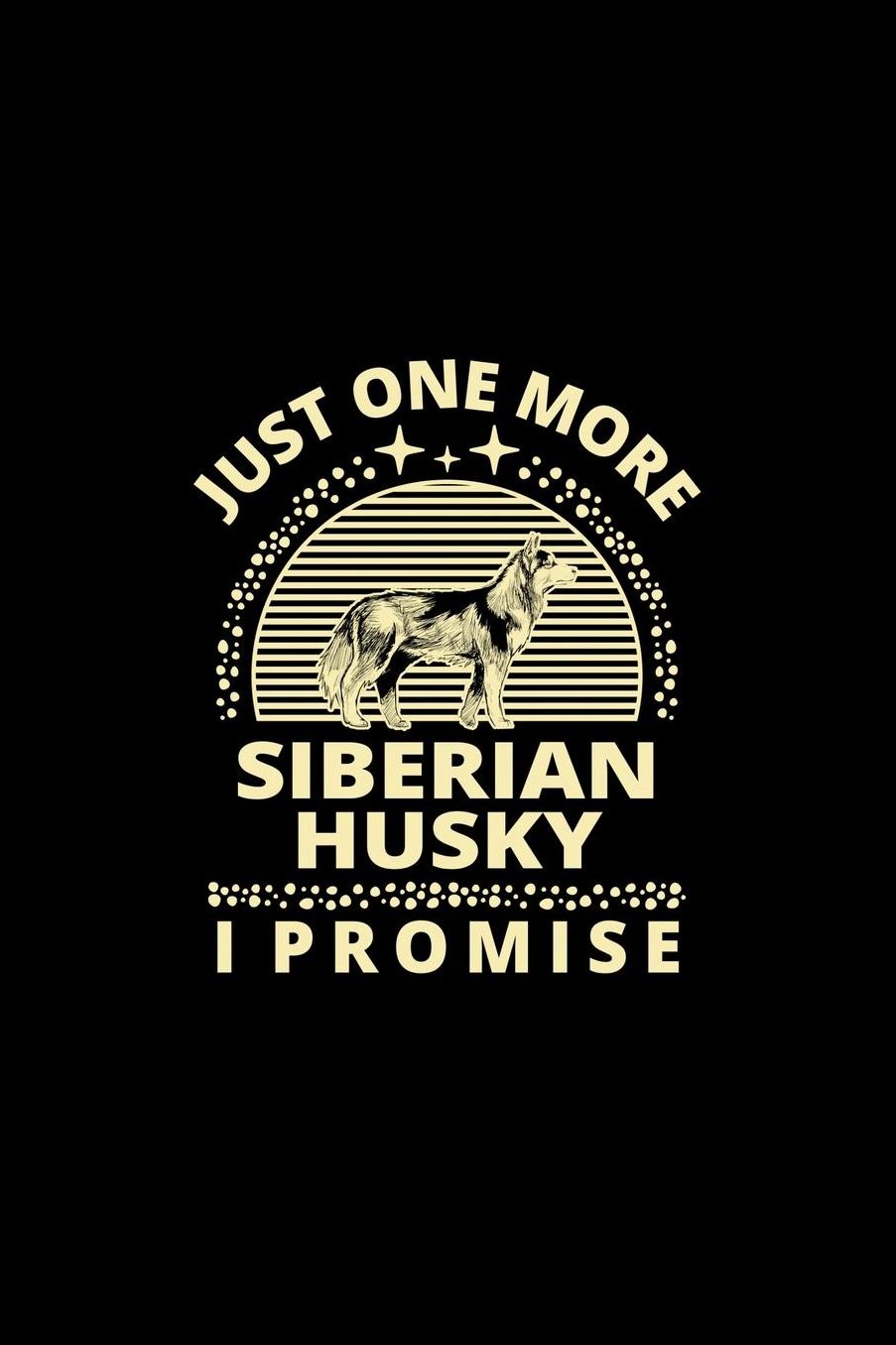 Just One More Siberian Husky I Promise: Funny Dog Owner Notebook Or Journal for Dog Trainers Or Animal Lovers