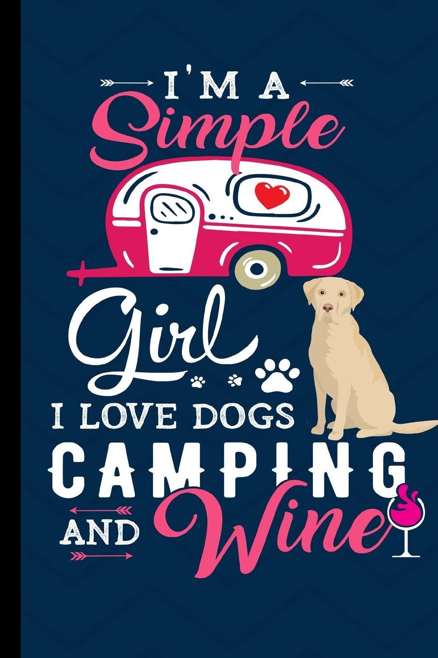 I'm A Simple Girl I Love Dogs Camping And Wine: RV Camping Travel Journal Yellow Labrador Retriever Dog Memory Book RVing Log Book Keepsake Diary Road Trip Planner Tracker Campground Vacation Record