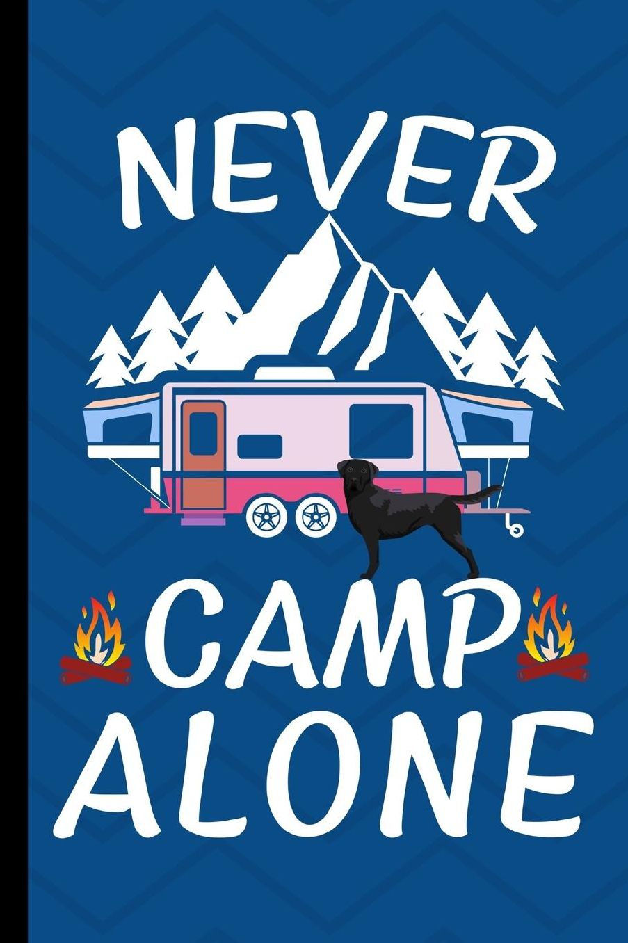 Never Camp Alone: RV Camping Travel Journal Black Labrador Retriever Dog Memory Book RVing Log Book Keepsake Diary Road Trip Planner Tracker Campground Vacation Record