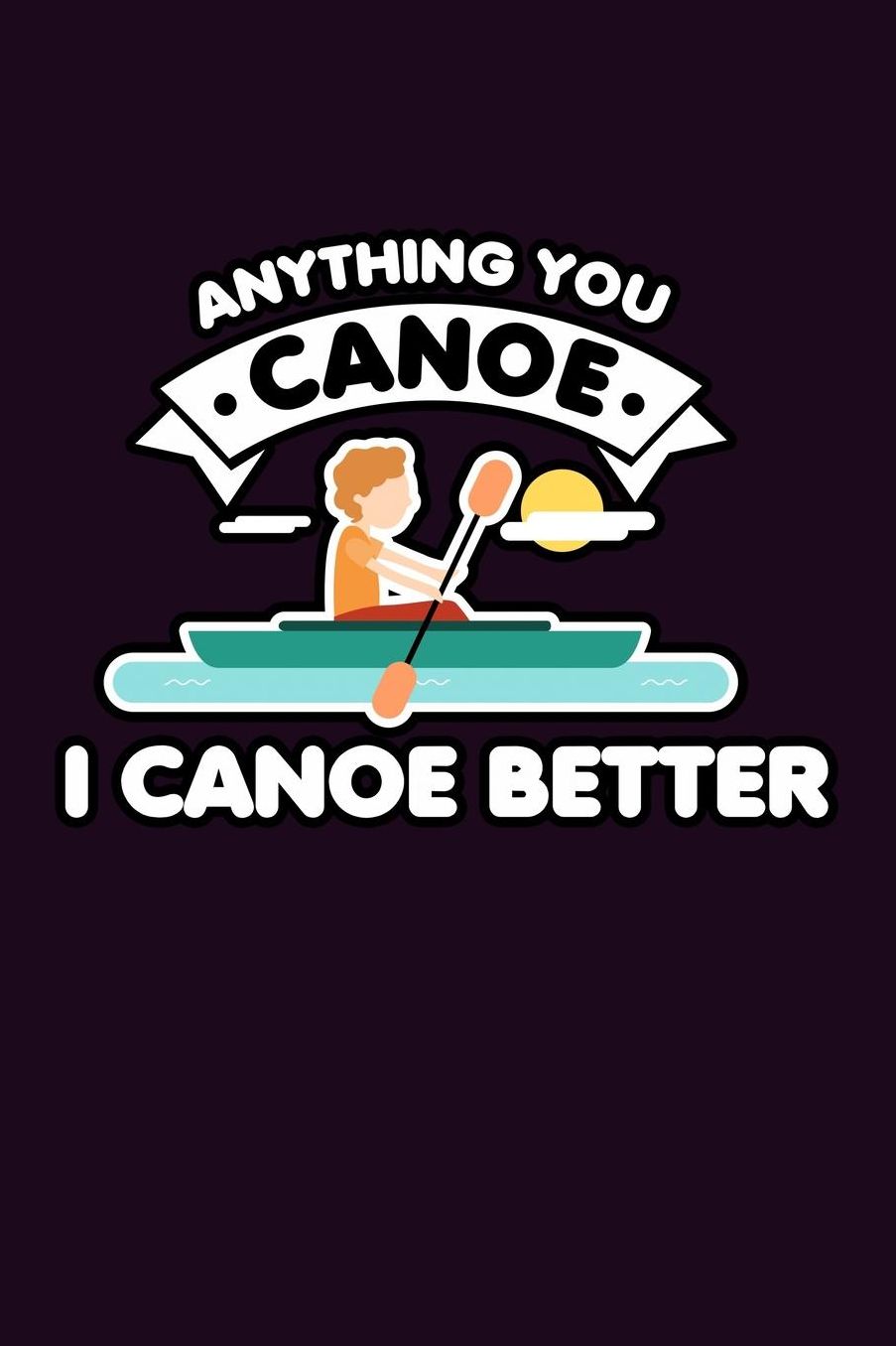 Anything You Canoe I Canoe Better: With a matte, full-color soft cover, this Bucket List Journal is the ideal size 6x9 inch, 90 pages cream colored pages . Make dreams come true. Get started today.