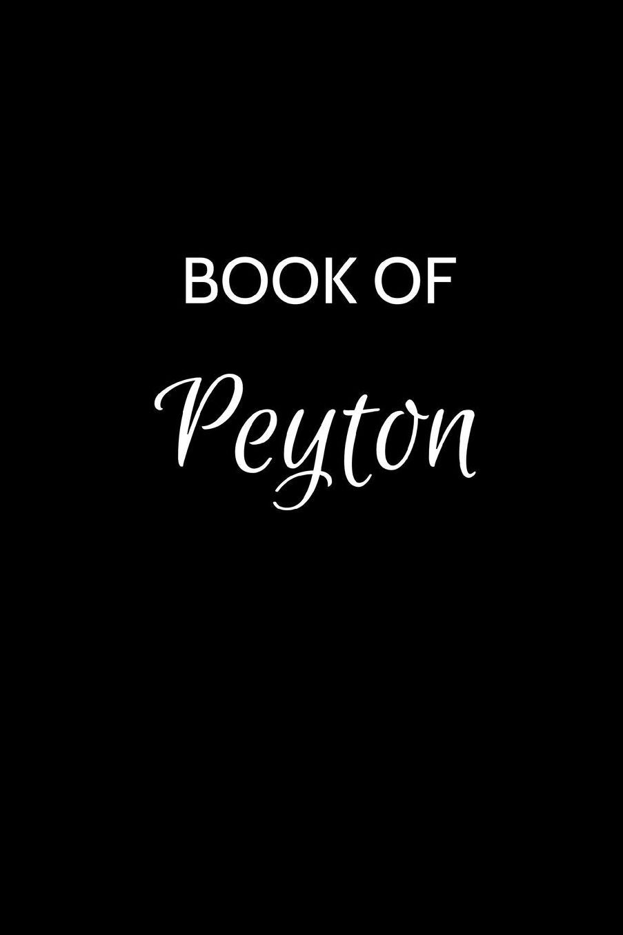 Book of Peyton: A Gratitude Journal Notebook for Women or Girls with the name Peyton - Beautiful Elegant Bold & Personalized - An Appreciation Gift - 120 Cream Lined Writing Pages - 6x9 Diary or Notepad.