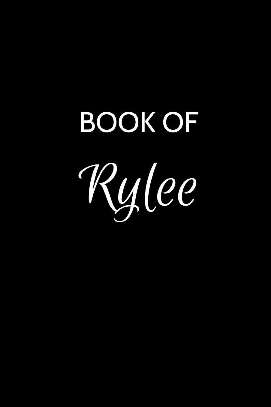 Book of Rylee: A Gratitude Journal Notebook for Women or Girls with the name Rylee - Beautiful Elegant Bold & Personalized - An Appreciation Gift - 120 Cream Lined Writing Pages - 6x9 Diary or Notepad.