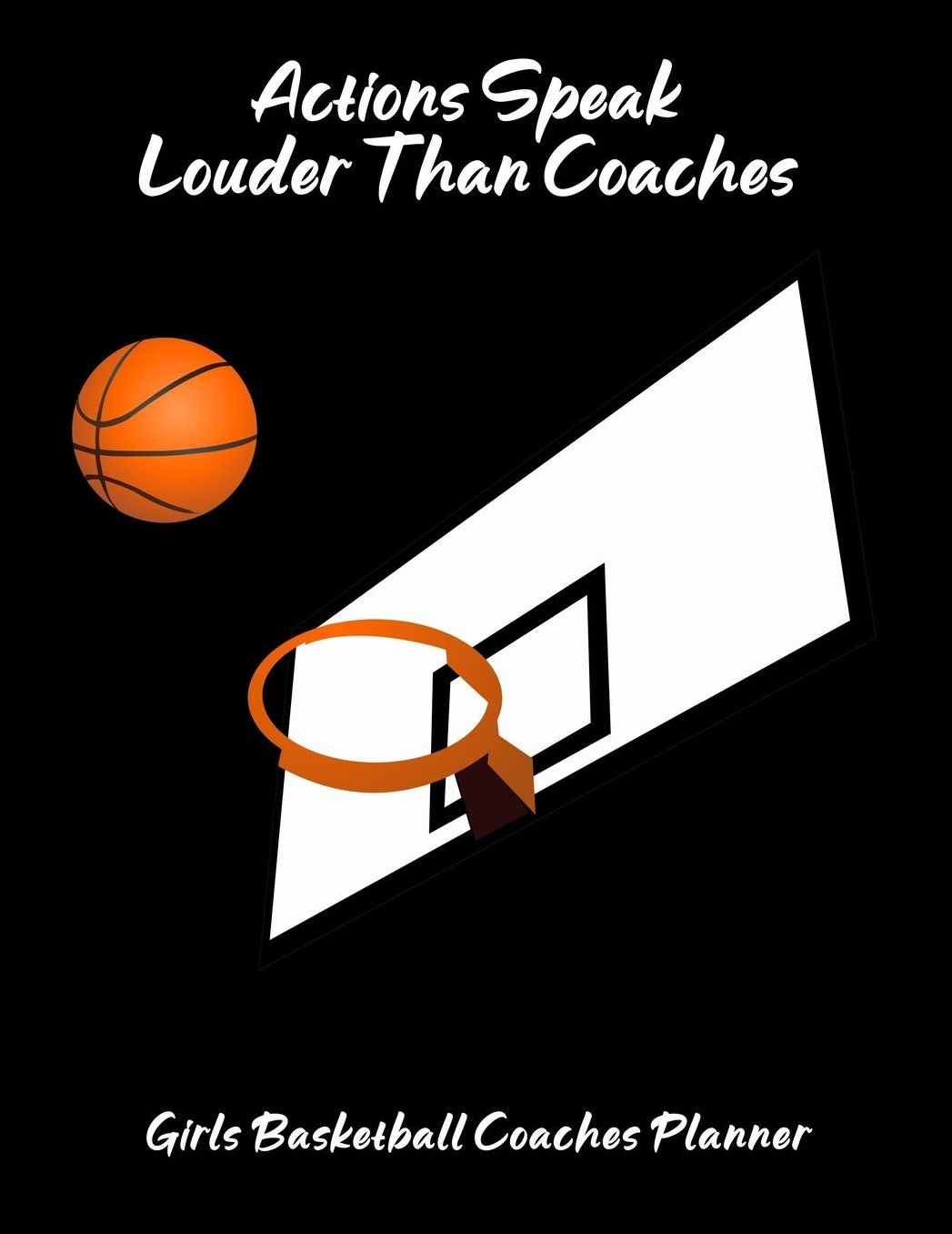 Actions Speak Louder Than Coaches: Girls Basketball Coaches Planner