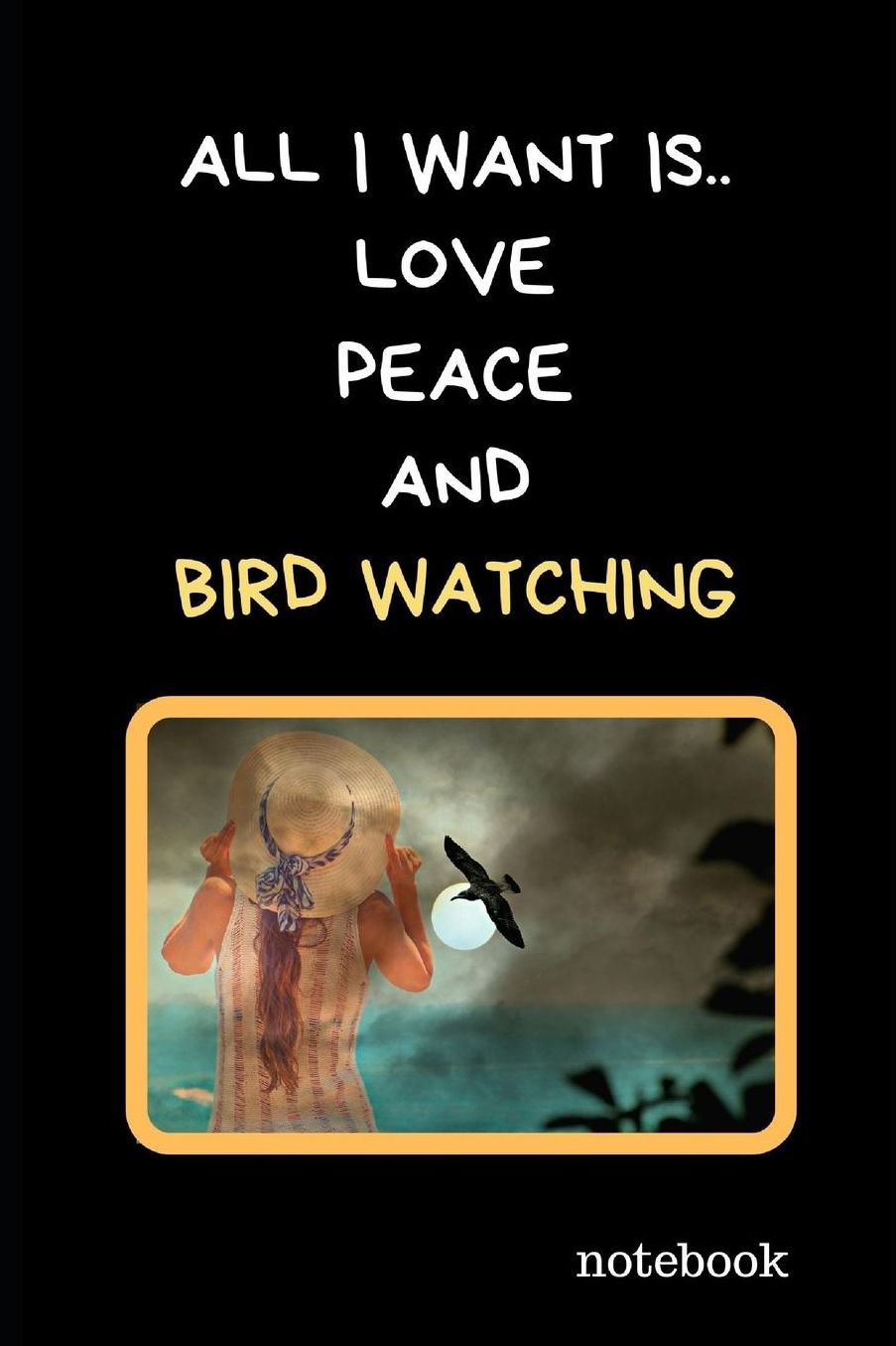 All I Want Is.. Love, Peace And Bird Watching: Novelty Lined Notebook / Journal To Write In Perfect Gift Item (6 x 9 inches)
