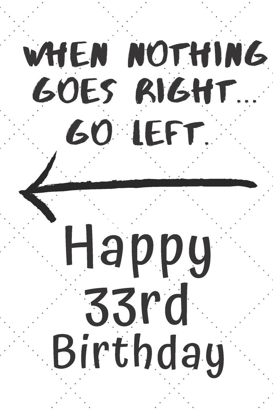 When nothing goes right... Go left Happy 33rd Birthday: 33 Year Old Birthday Gift Pun Journal / Notebook / Diary / Unique Greeting Card Alternative
