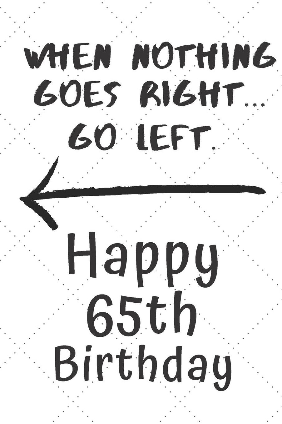 When nothing goes right... Go left Happy 65th Birthday: 65 Year Old Birthday Gift Pun Journal / Notebook / Diary / Unique Greeting Card Alternative