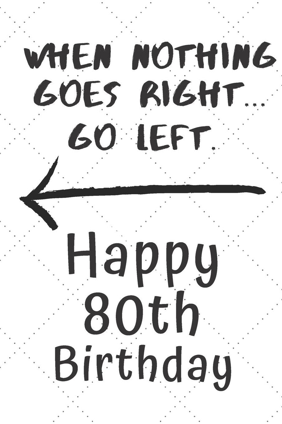 When nothing goes right... Go left Happy 80th Birthday: 80 Year Old Birthday Gift Pun Journal / Notebook / Diary / Unique Greeting Card Alternative