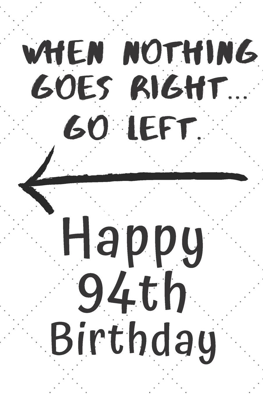 When nothing goes right... Go left Happy 94th Birthday: 94 Year Old Birthday Gift Pun Journal / Notebook / Diary / Unique Greeting Card Alternative