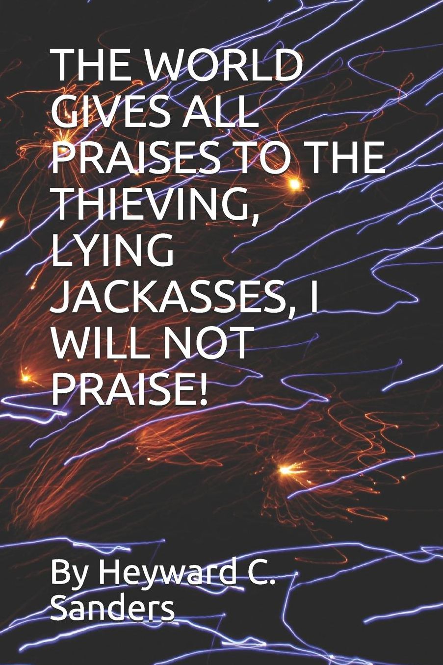 The World Gives All Praises to the Thieving, Lying Jackasses, I Will Not Praise!