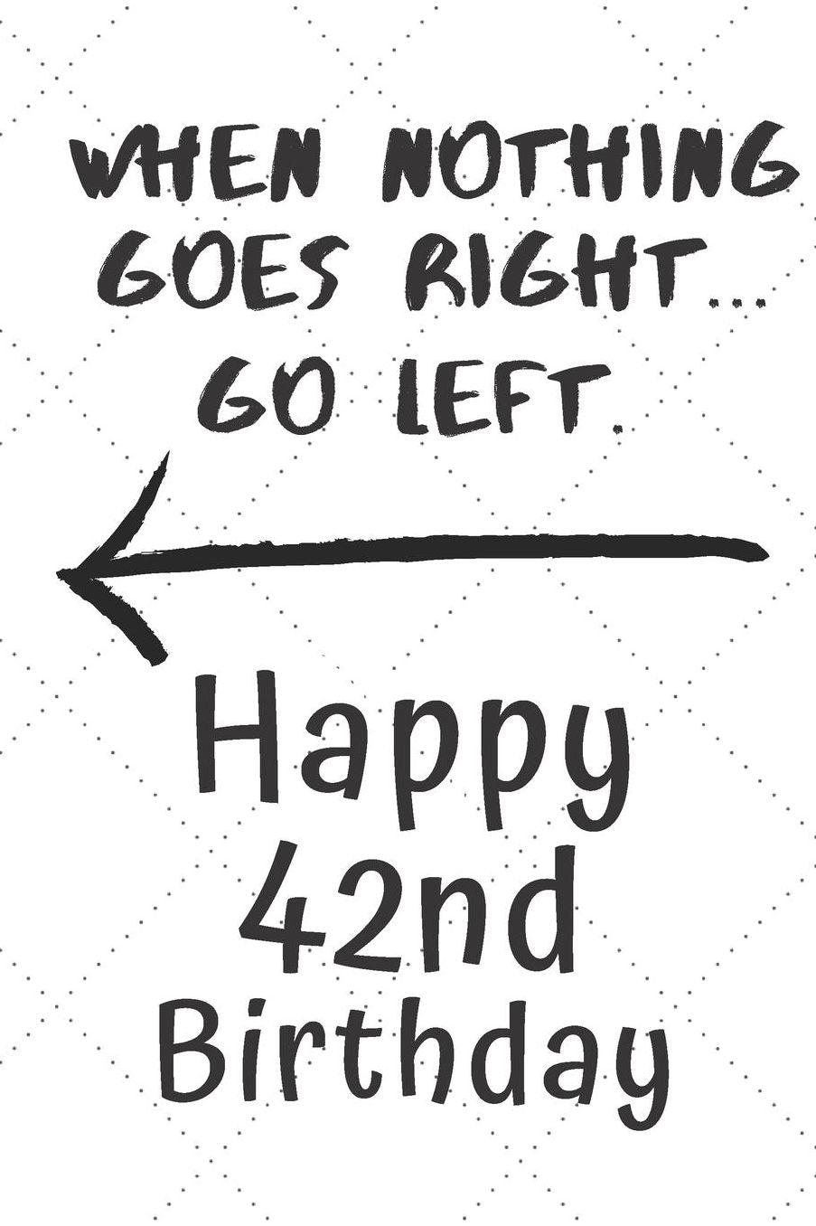 When nothing goes right... Go left Happy 42nd Birthday: 42 Year Old Birthday Gift Pun Journal / Notebook / Diary / Unique Greeting Card Alternative