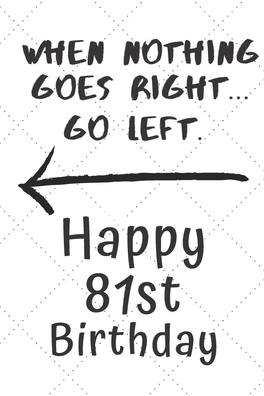 When nothing goes right... Go left Happy 81st Birthday: 81 Year Old Birthday Gift Pun Journal / Notebook / Diary / Unique Greeting Card Alternative