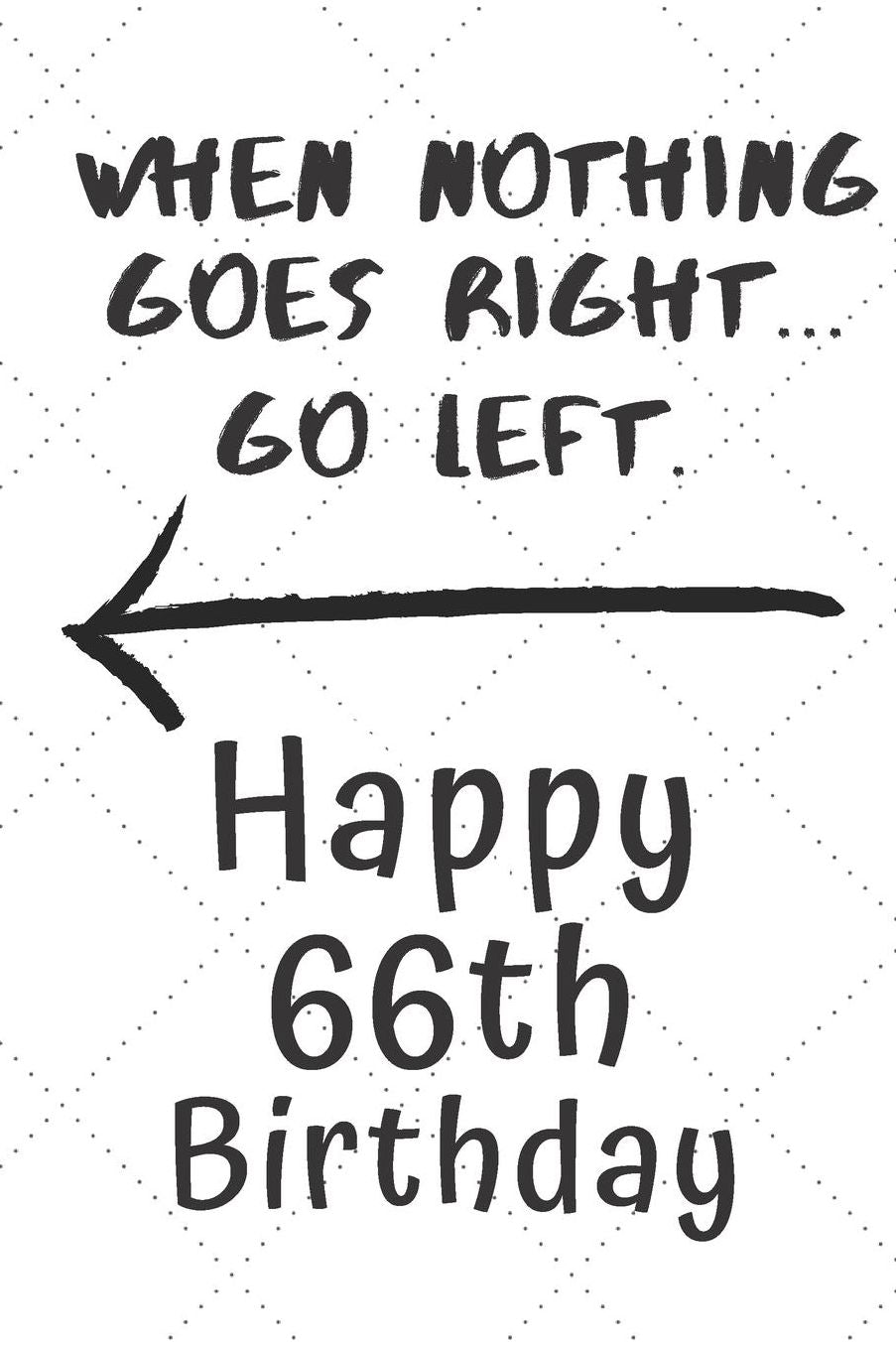When nothing goes right... Go left Happy 66th Birthday: 66 Year Old Birthday Gift Pun Journal / Notebook / Diary / Unique Greeting Card Alternative