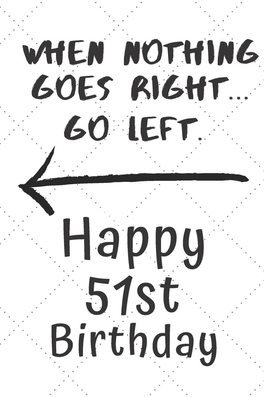 When nothing goes right... Go left Happy 51st Birthday: 51 Year Old Birthday Gift Pun Journal / Notebook / Diary / Unique Greeting Card Alternative