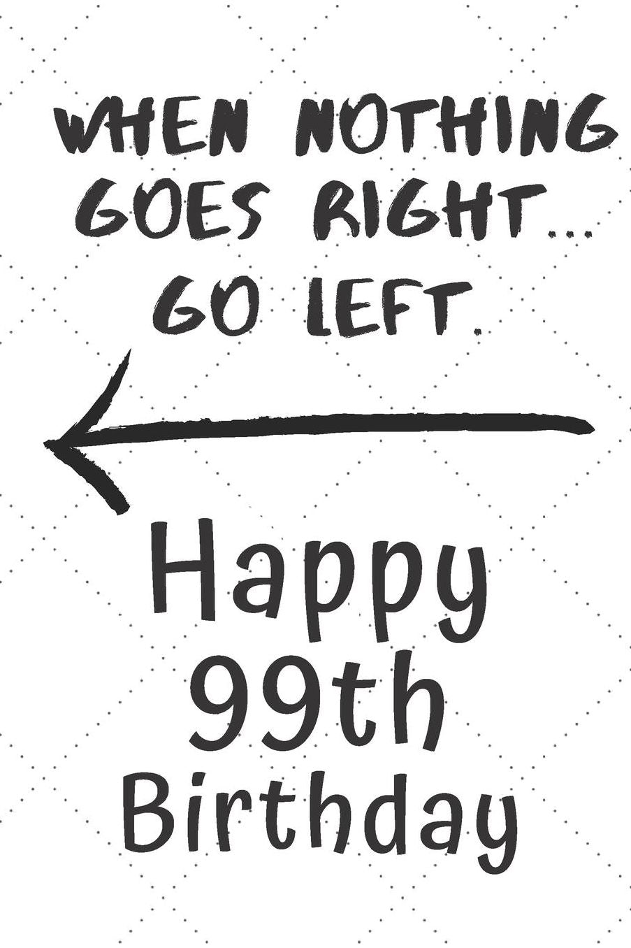 When nothing goes right... Go left Happy 99th Birthday: 99 Year Old Birthday Gift Pun Journal / Notebook / Diary / Unique Greeting Card Alternative