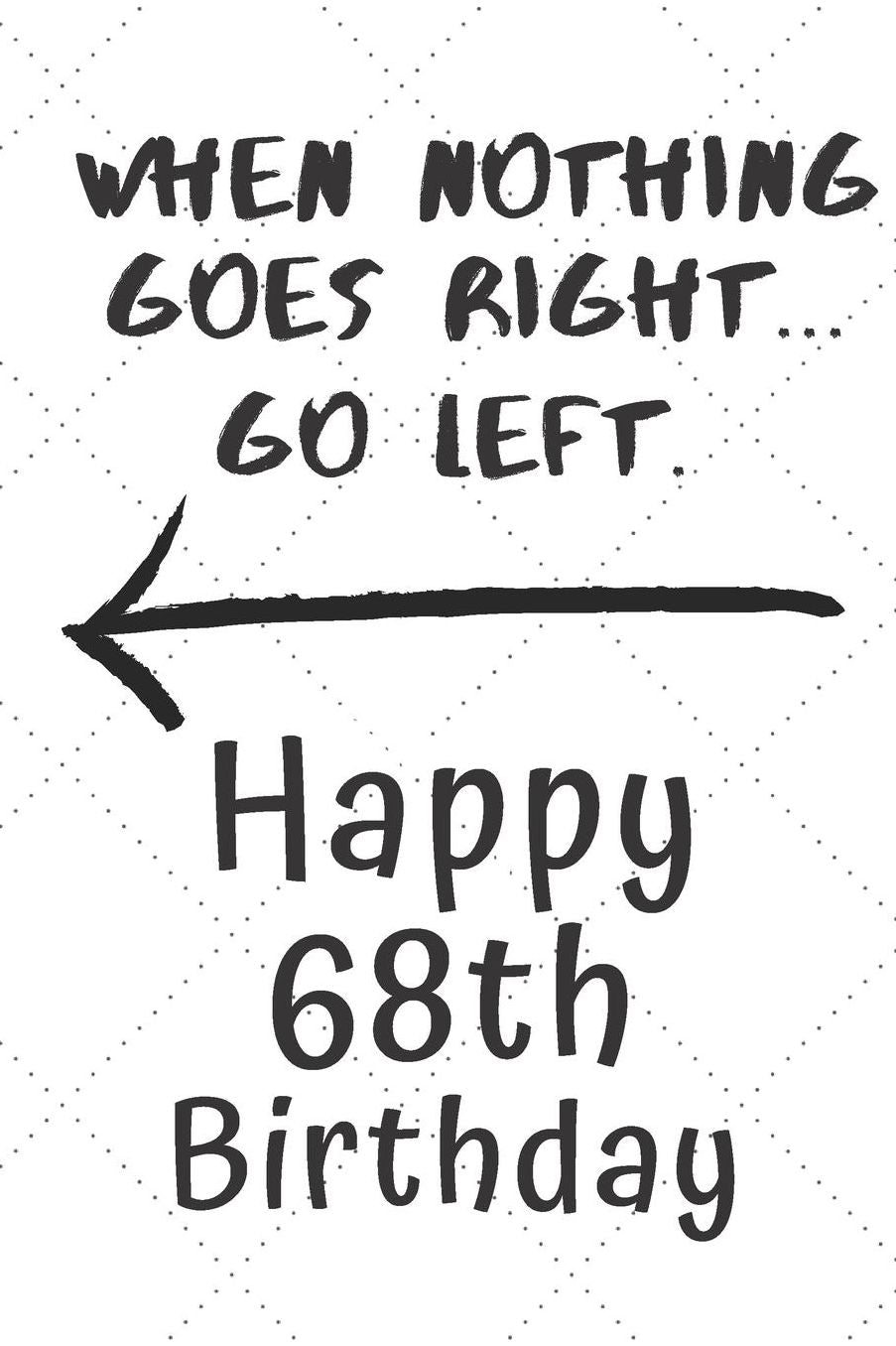 When nothing goes right... Go left Happy 68th Birthday: 68 Year Old Birthday Gift Pun Journal / Notebook / Diary / Unique Greeting Card Alternative