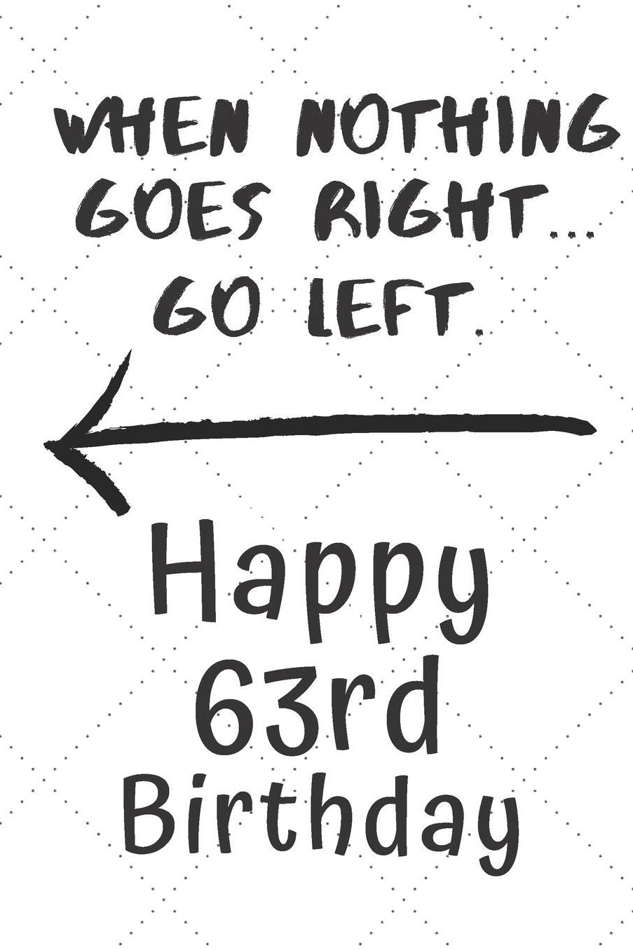 When nothing goes right... Go left Happy 63rd Birthday: 63 Year Old Birthday Gift Pun Journal / Notebook / Diary / Unique Greeting Card Alternative
