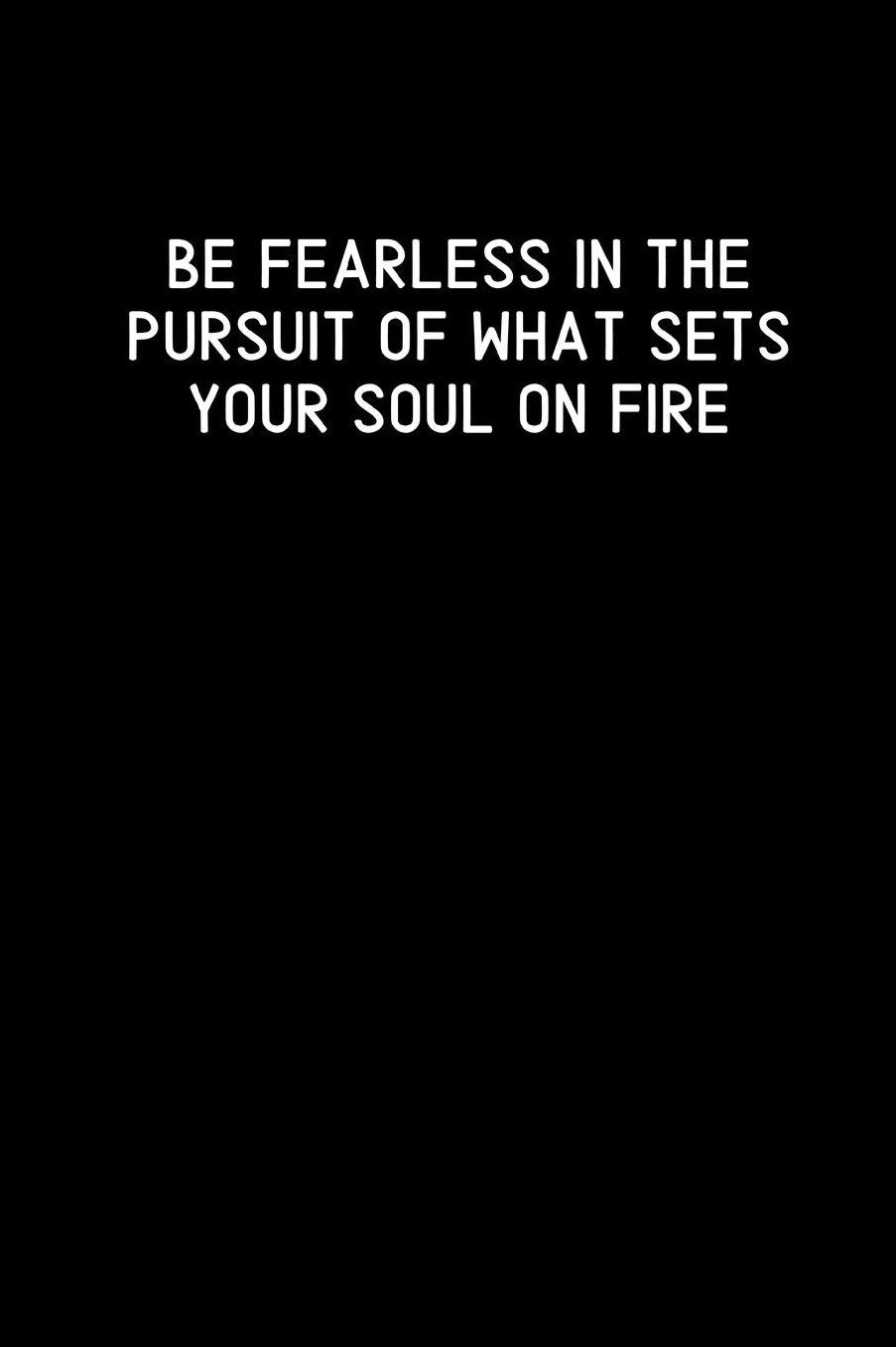 Be Fearless In The Pursuit Of What Sets Your Soul On Fire: Blank Lined Composition Notebook, Journal & Planner Motivational Inspirational Positive Quotes Funny Gifts