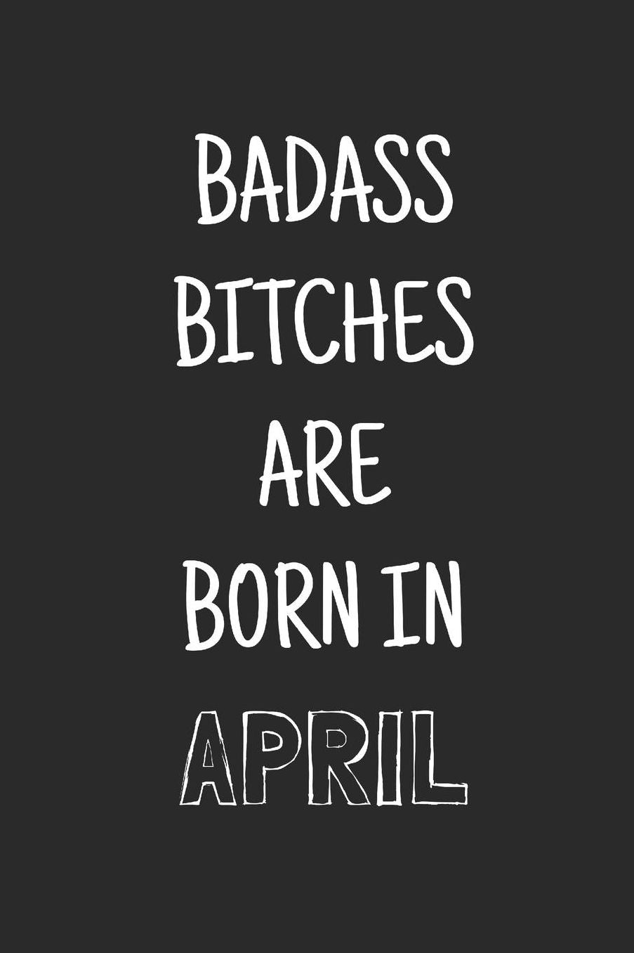 Badass bitches are born in april: Funny notebook, Blank lined novelty journal, for the birthday bitch! (more useful than a card!)