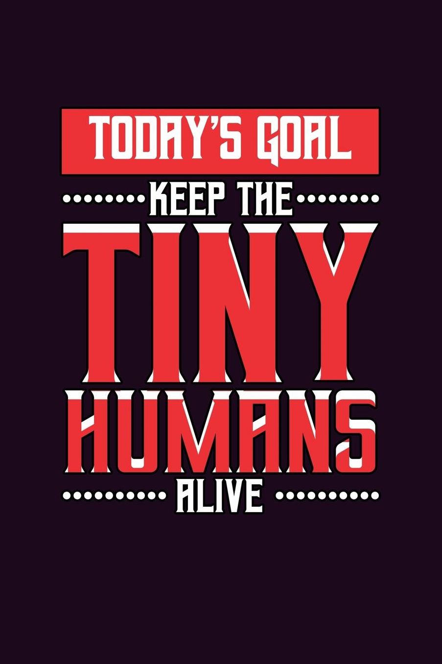 Today's Goal Keep The Tiny Humans Alive: With a matte, full-color soft cover, this Bucket List Journal is the ideal size 6x9 inch, 90 pages cream colored pages . Make dreams come true. Get started today.