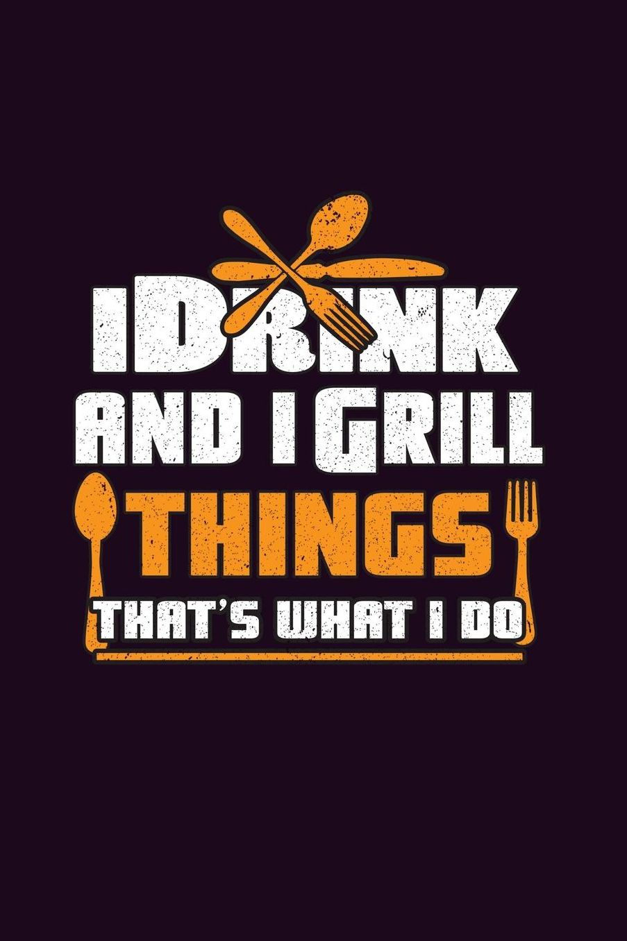 I Drink And I Grill Things That's What I Do: With a matte, full-color soft cover, this Bucket List Journal is the ideal size 6x9 inch, 90 pages cream colored pages . Make dreams come true. Get started today.